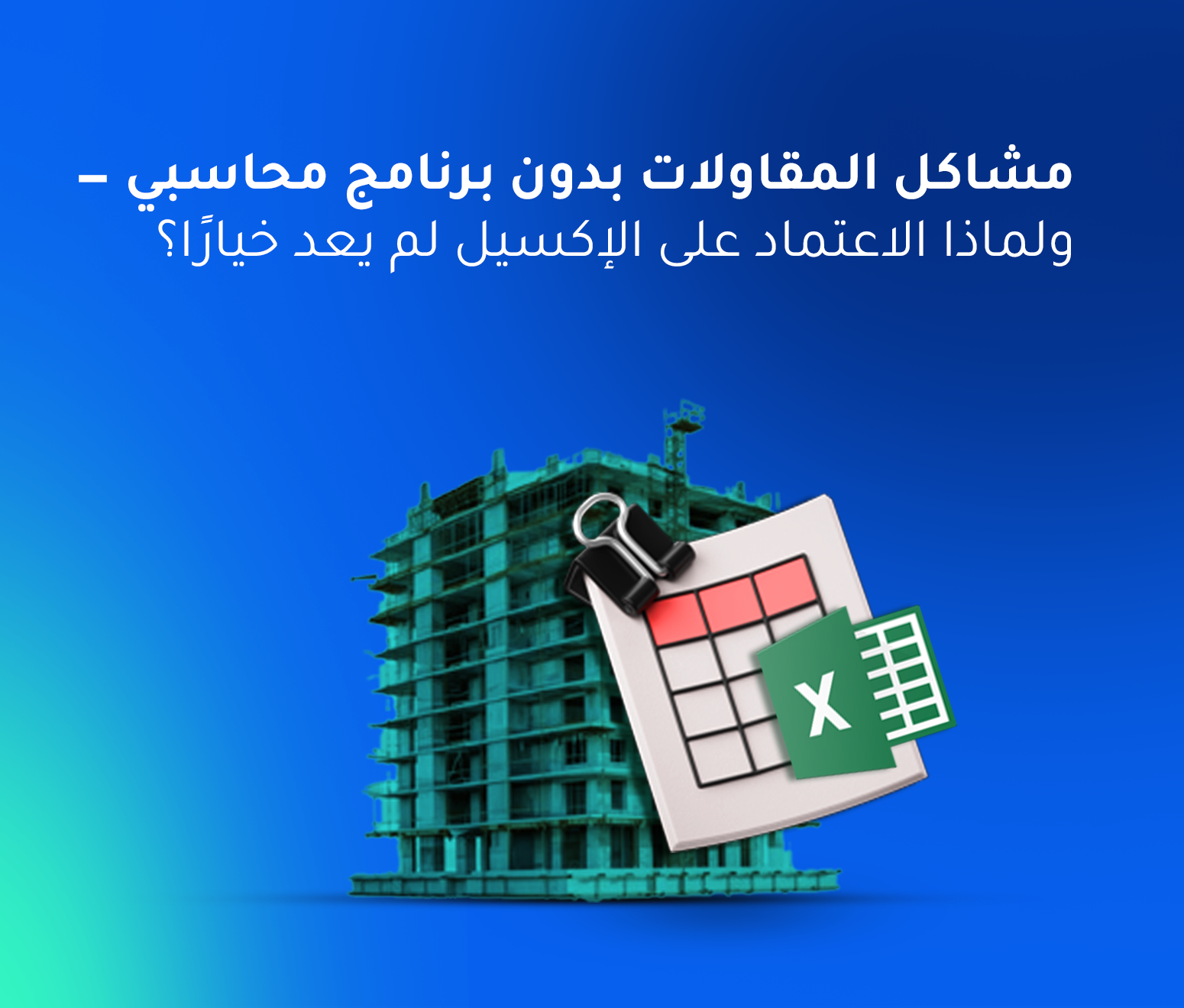 مشاكل المقاولات بدون برنامج محاسبي — ولماذا لم يعد الاعتماد على الإكسيل مجديًا؟